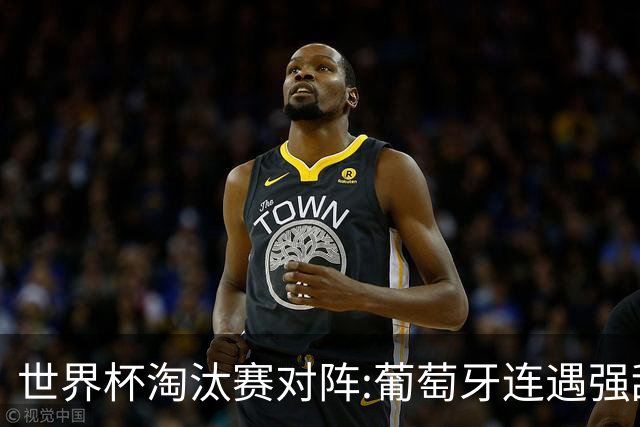 世界杯淘汰赛对阵:葡萄牙连遇强敌 阿根廷轻松