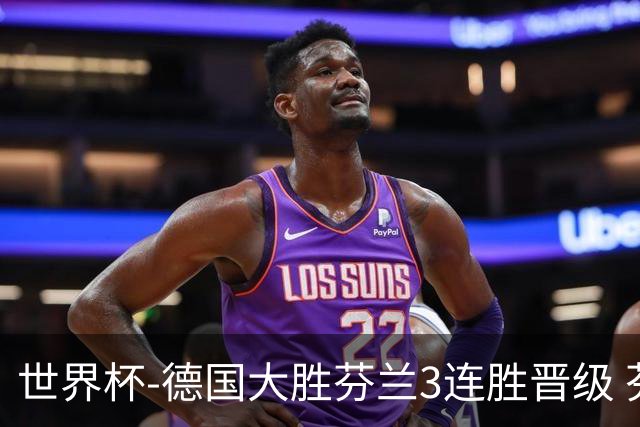 世界杯-德国大胜芬兰3连胜晋级 芬兰3连败出局
