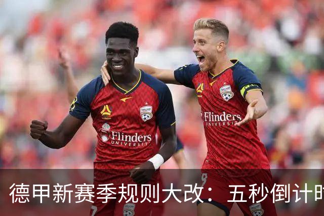 德甲新赛季规则大改：五秒倒计时 伤病离场1分钟 VAR权限再扩大