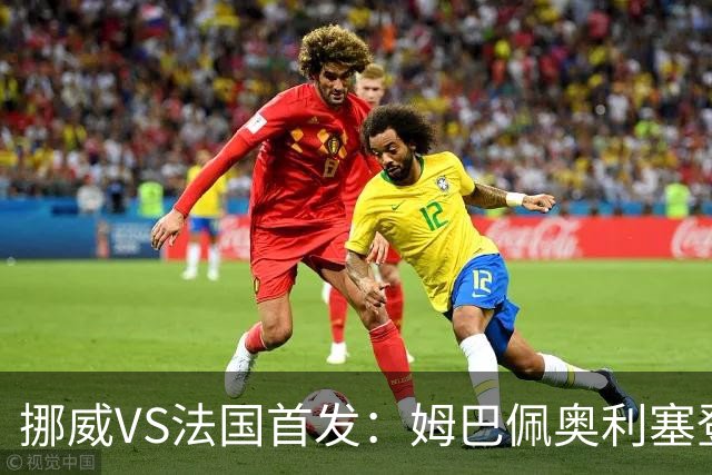 挪威VS法国首发：姆巴佩奥利塞登贝莱联袂 哈兰德替补