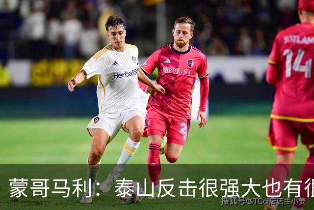 蒙哥马利：泰山反击很强大也有很多出色球员 张稀哲、王刚将缺阵