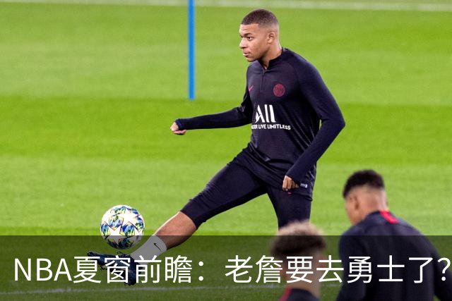 NBA夏窗前瞻：老詹要去勇士了？小卡浓眉入局